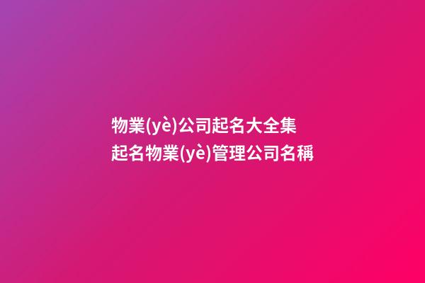 物業(yè)公司起名大全集 起名物業(yè)管理公司名稱